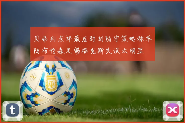 贝弗利点评最后时刻防守策略称单防布伦森足够福克斯失误太明显