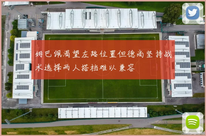 姆巴佩渴望左路位置但德尚坚持战术选择两人搭档难以兼容
