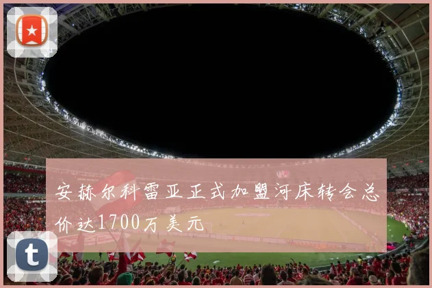安赫尔科雷亚正式加盟河床转会总价达1700万美元