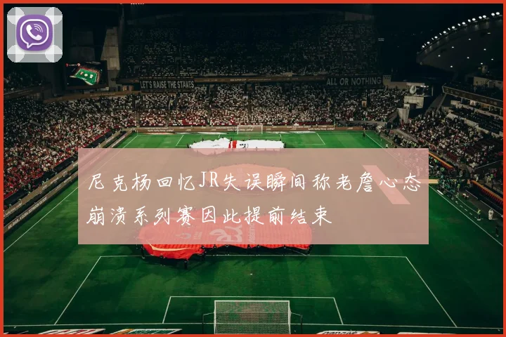 尼克杨回忆JR失误瞬间称老詹心态崩溃系列赛因此提前结束