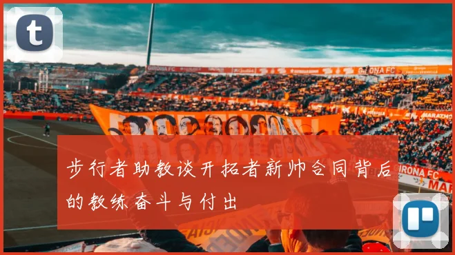 步行者助教谈开拓者新帅合同背后的教练奋斗与付出