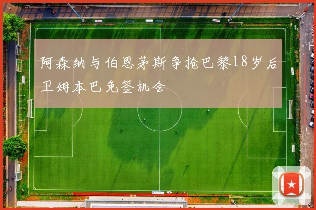 阿森纳与伯恩茅斯争抢巴黎18岁后卫姆本巴免签机会