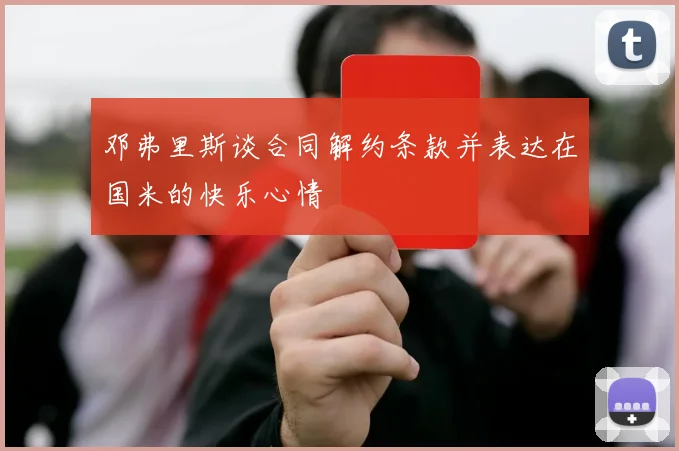 邓弗里斯谈合同解约条款并表达在国米的快乐心情