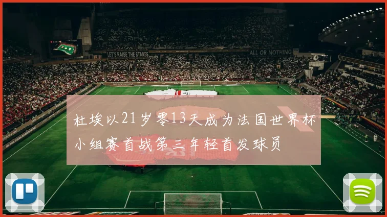 杜埃以21岁零13天成为法国世界杯小组赛首战第三年轻首发球员